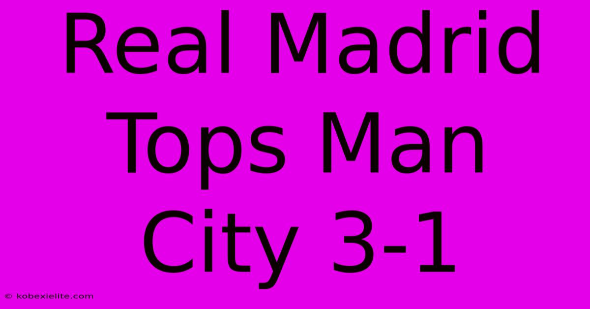 Real Madrid Tops Man City 3-1