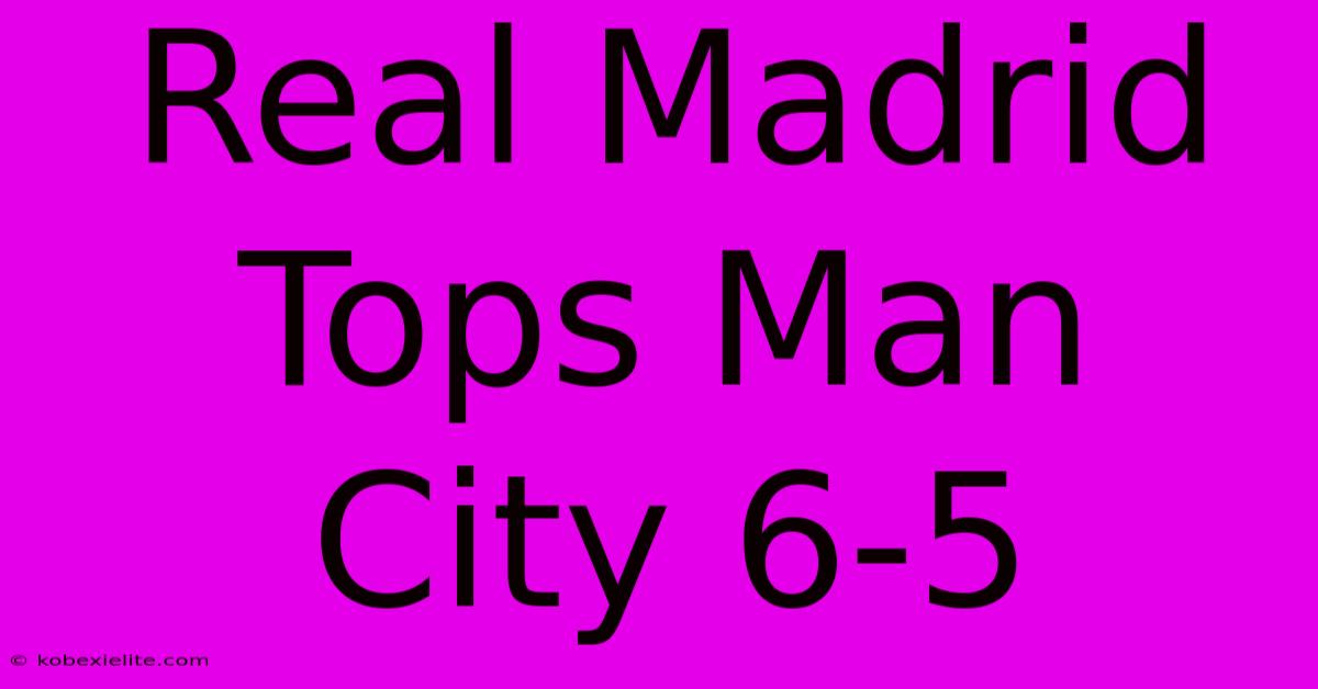 Real Madrid Tops Man City 6-5