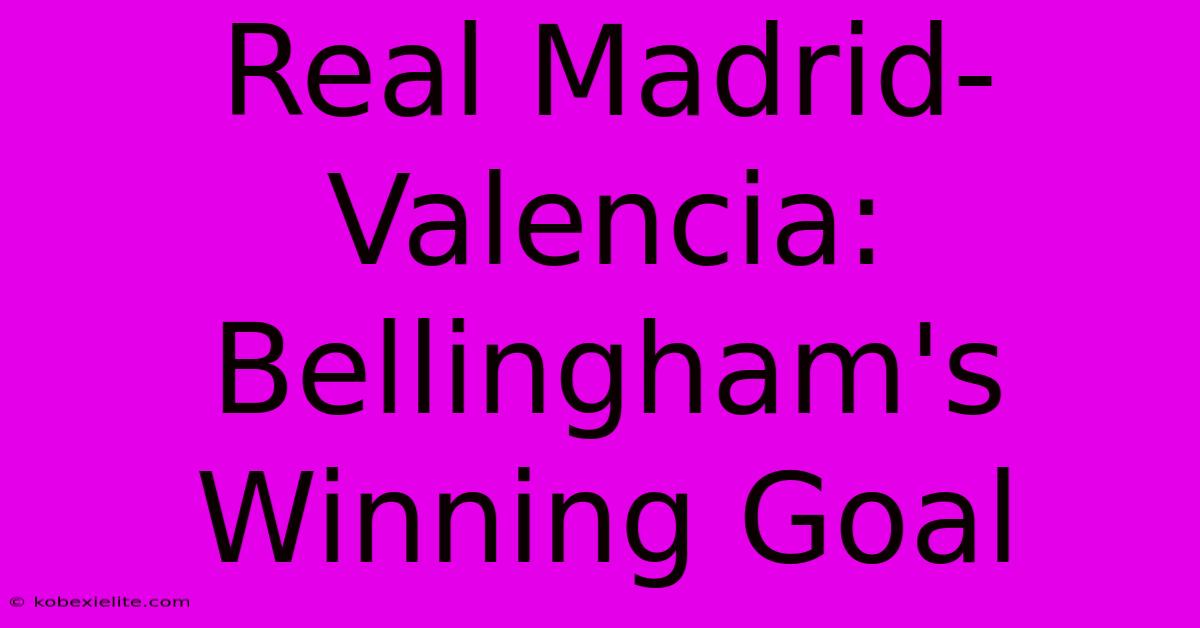 Real Madrid-Valencia: Bellingham's Winning Goal