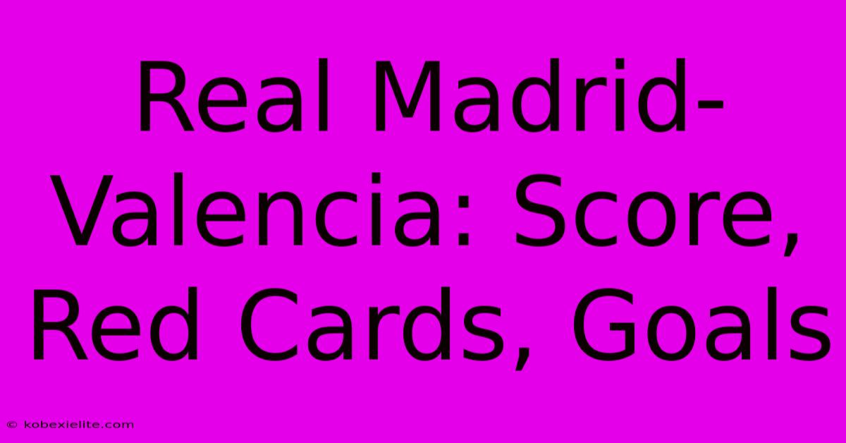 Real Madrid-Valencia: Score, Red Cards, Goals