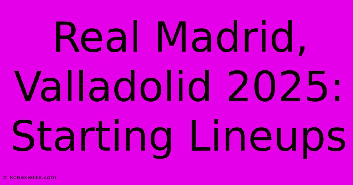 Real Madrid, Valladolid 2025: Starting Lineups