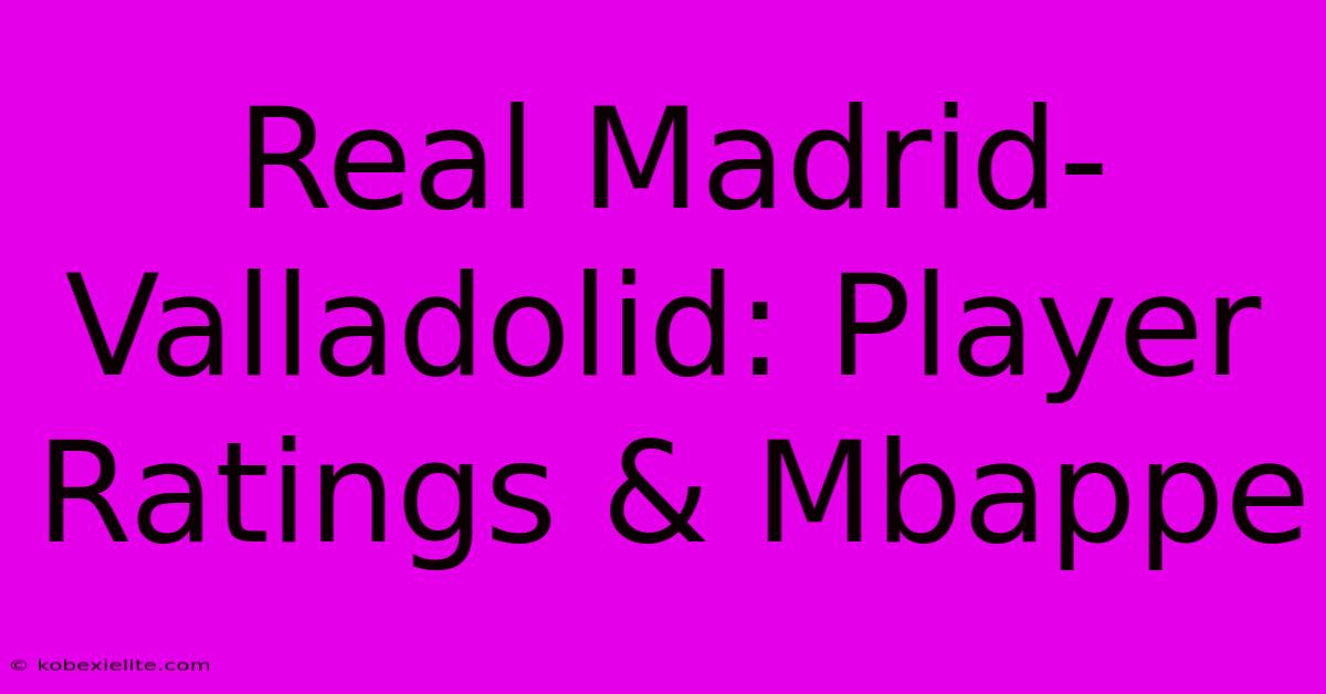 Real Madrid-Valladolid: Player Ratings & Mbappe