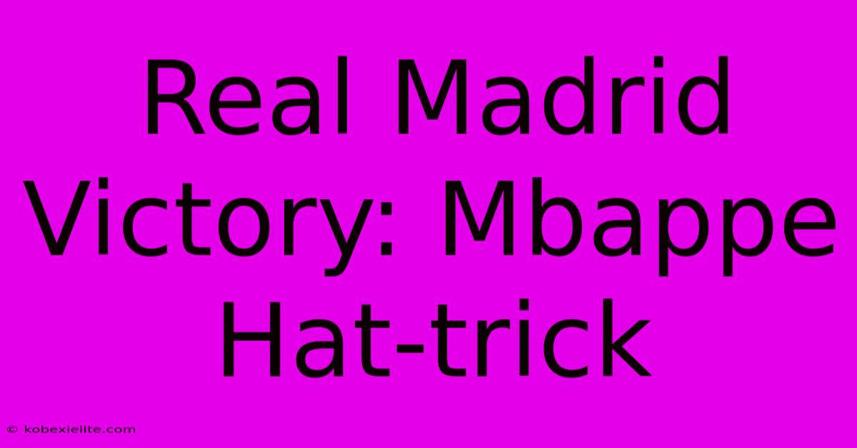 Real Madrid Victory: Mbappe Hat-trick