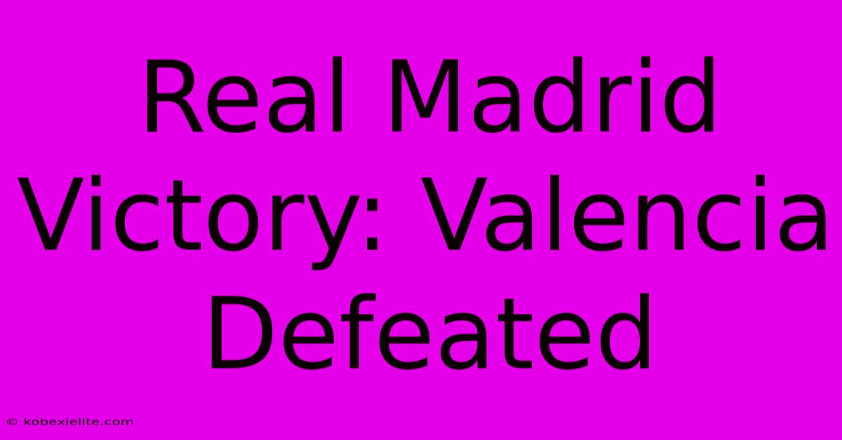 Real Madrid Victory: Valencia Defeated