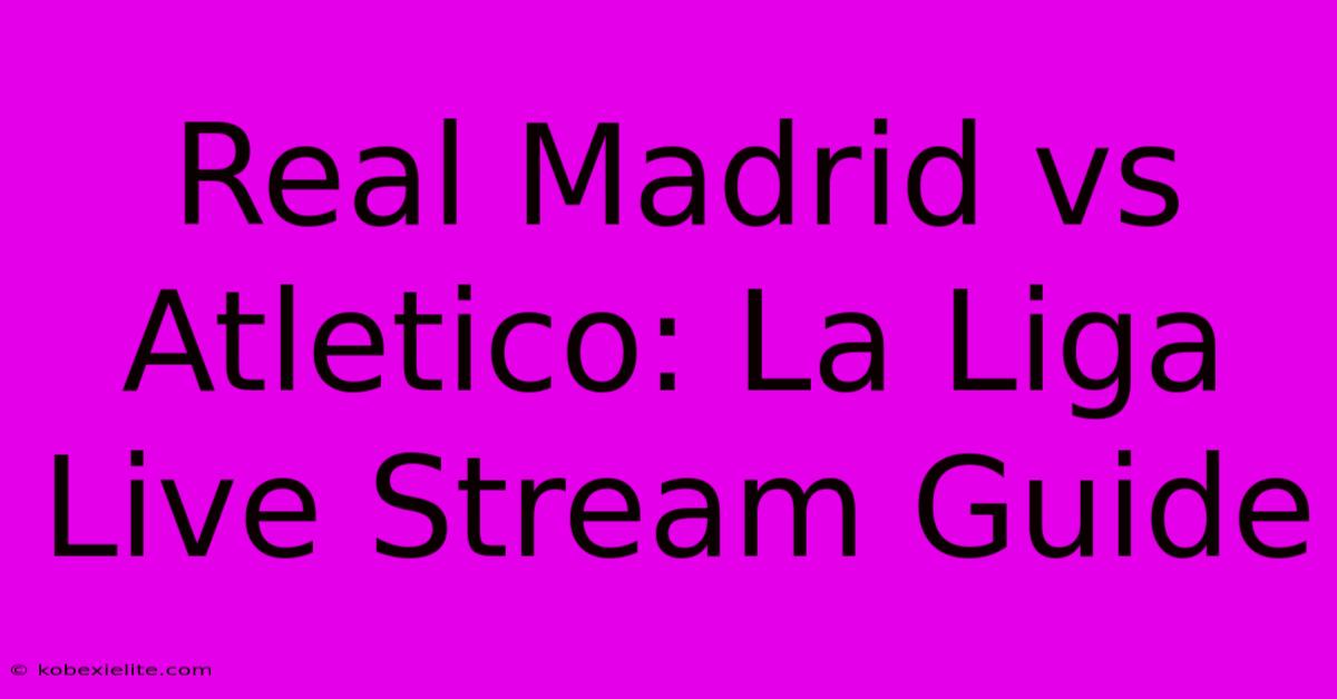 Real Madrid Vs Atletico: La Liga Live Stream Guide