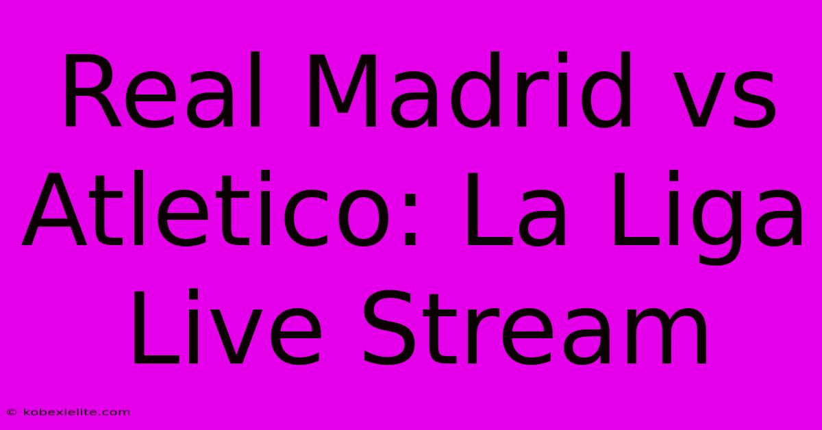 Real Madrid Vs Atletico: La Liga Live Stream