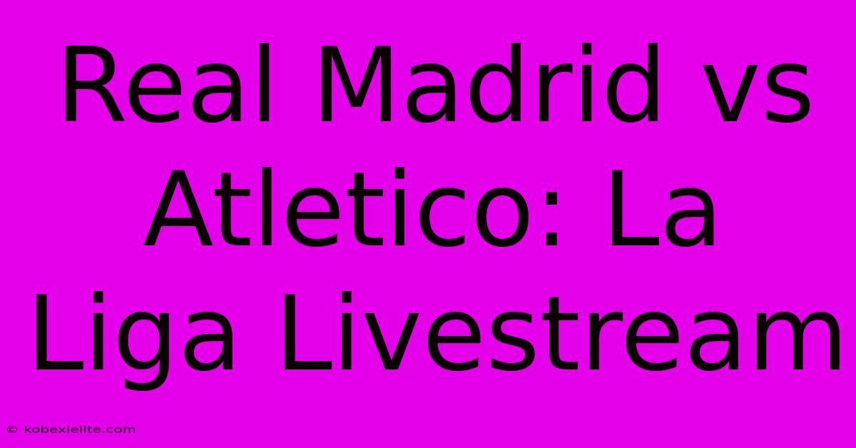 Real Madrid Vs Atletico: La Liga Livestream