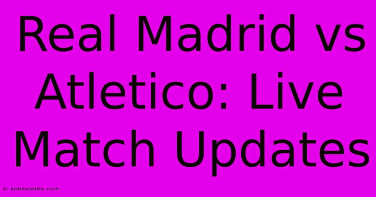 Real Madrid Vs Atletico: Live Match Updates