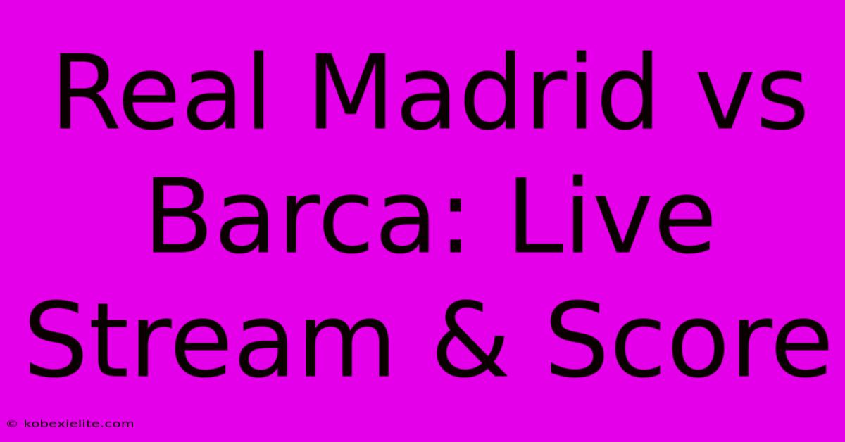 Real Madrid Vs Barca: Live Stream & Score