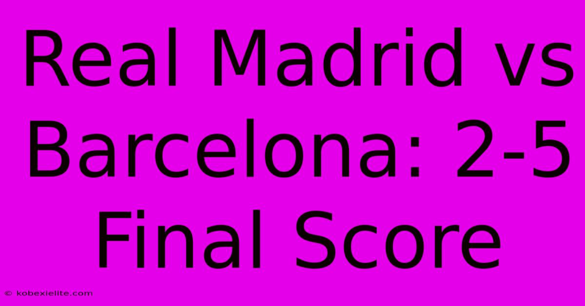 Real Madrid Vs Barcelona: 2-5 Final Score