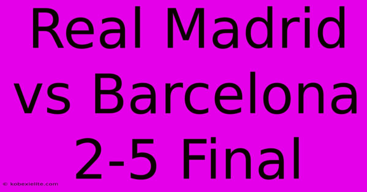 Real Madrid Vs Barcelona 2-5 Final