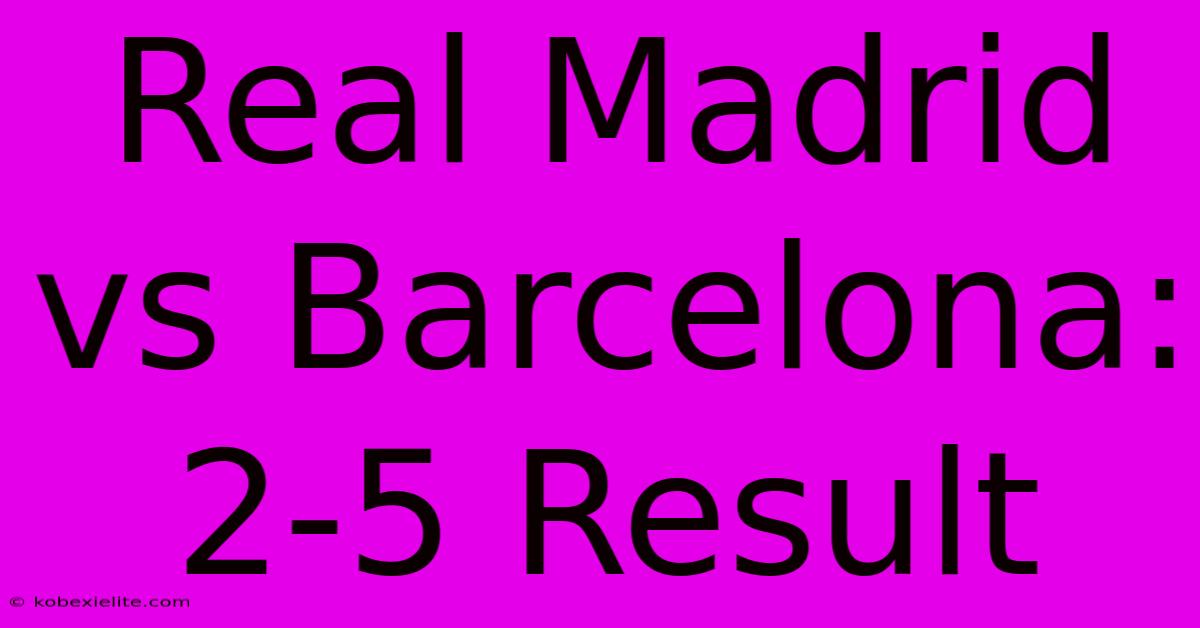 Real Madrid Vs Barcelona: 2-5 Result