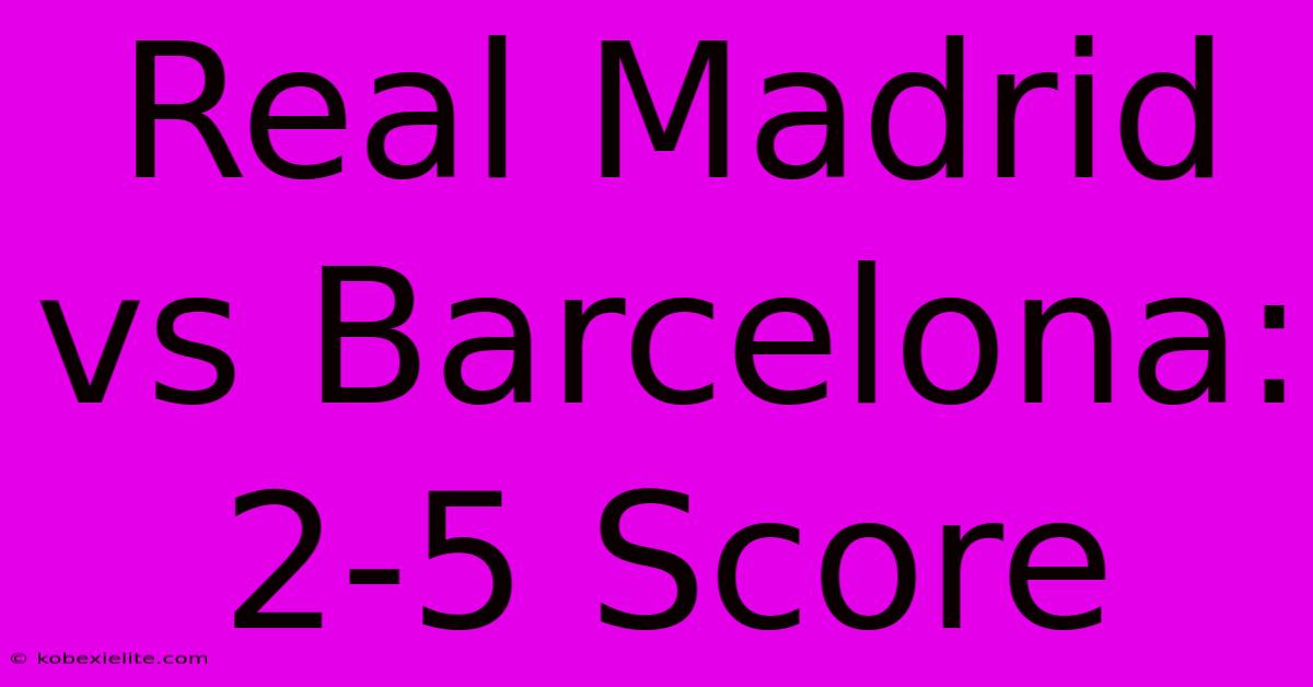 Real Madrid Vs Barcelona: 2-5 Score