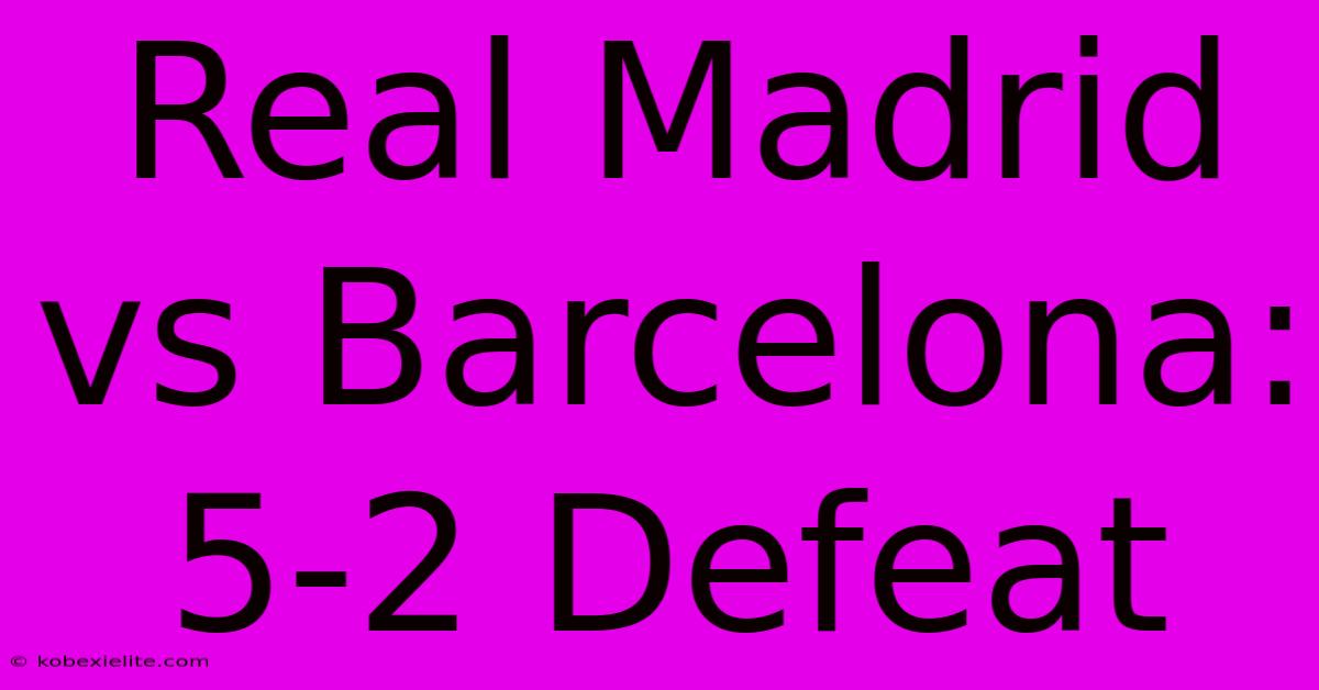 Real Madrid Vs Barcelona: 5-2 Defeat