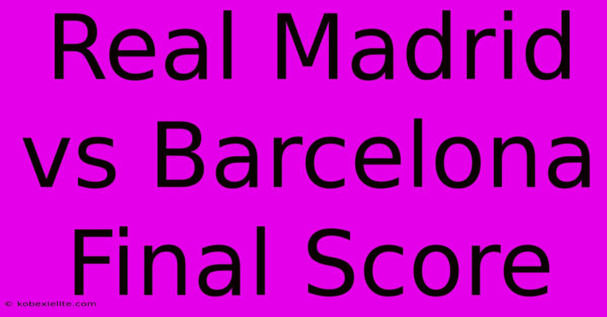 Real Madrid Vs Barcelona Final Score