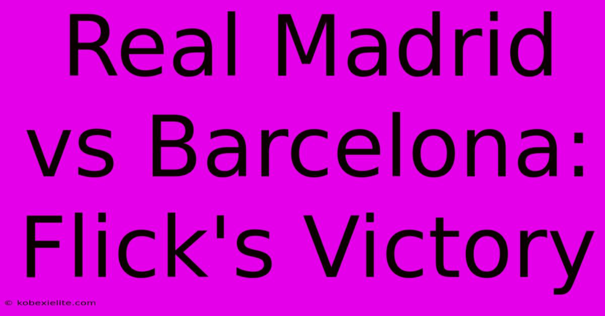 Real Madrid Vs Barcelona: Flick's Victory