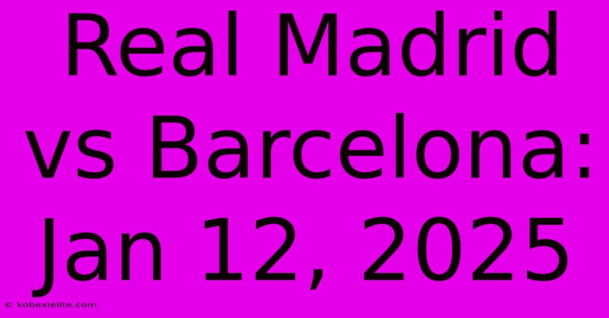 Real Madrid Vs Barcelona: Jan 12, 2025