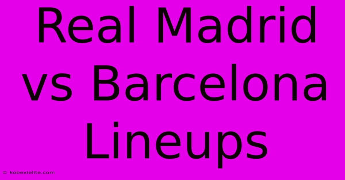 Real Madrid Vs Barcelona Lineups