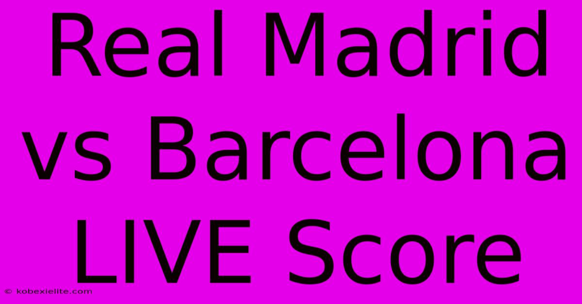 Real Madrid Vs Barcelona LIVE Score