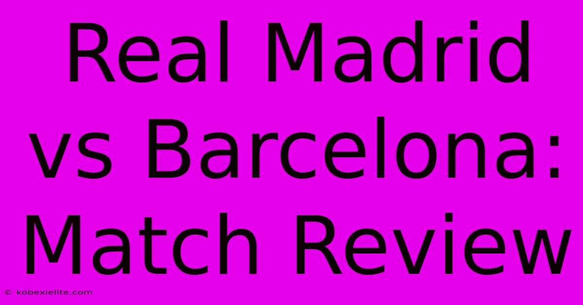 Real Madrid Vs Barcelona: Match Review