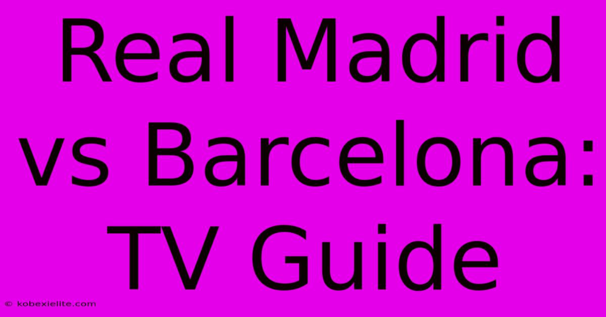 Real Madrid Vs Barcelona: TV Guide