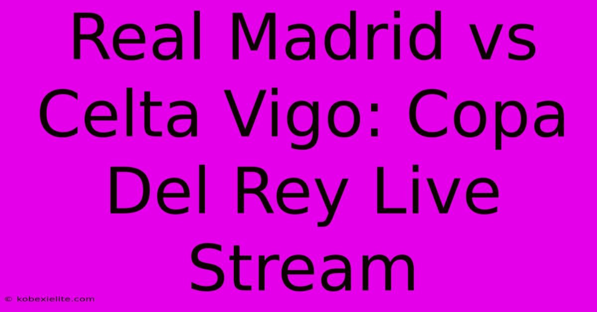 Real Madrid Vs Celta Vigo: Copa Del Rey Live Stream