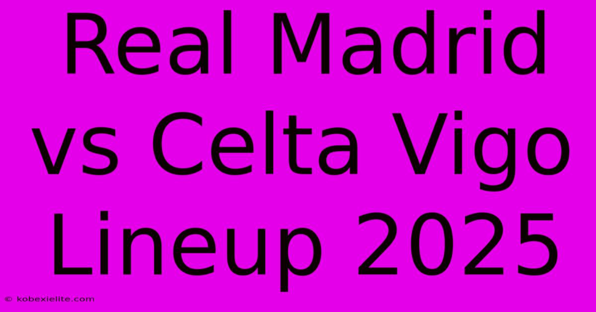 Real Madrid Vs Celta Vigo Lineup 2025