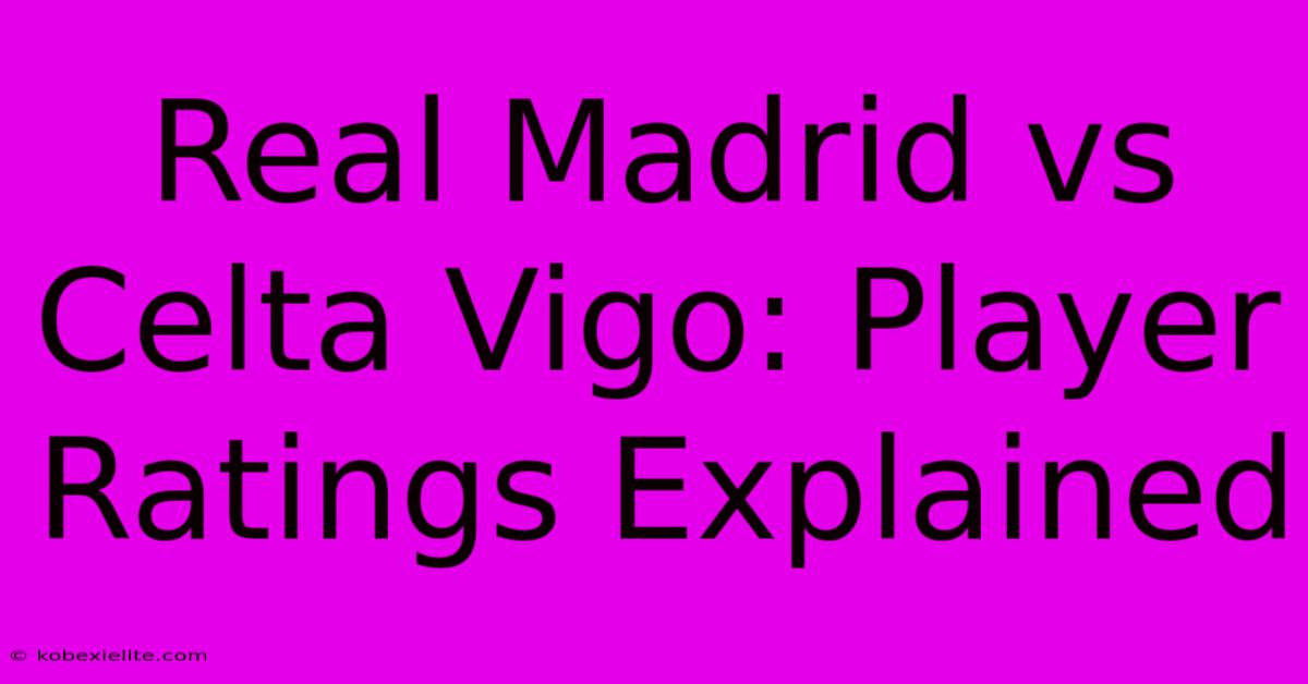 Real Madrid Vs Celta Vigo: Player Ratings Explained