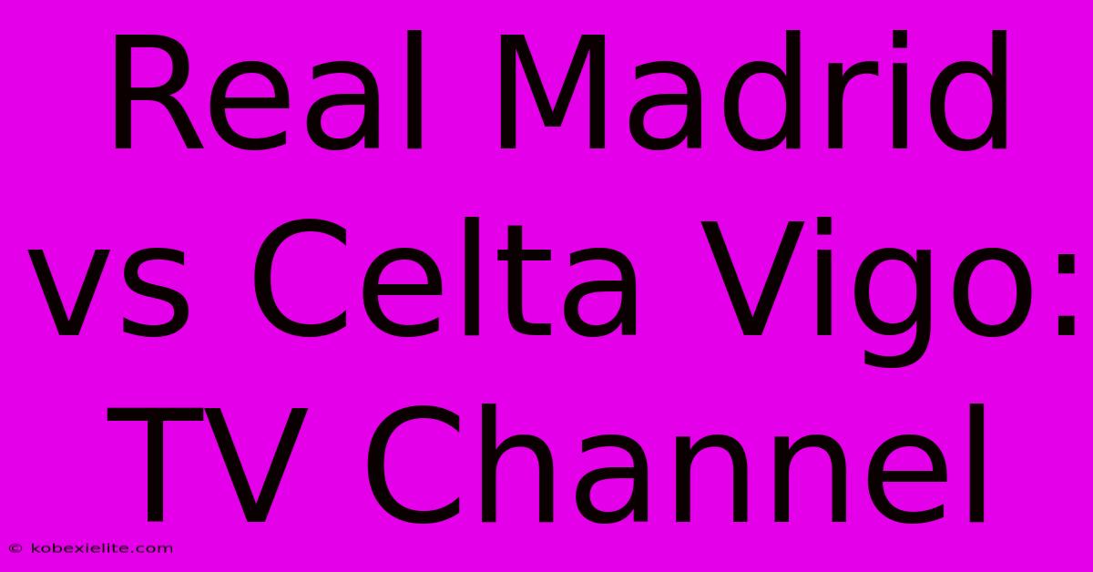 Real Madrid Vs Celta Vigo: TV Channel