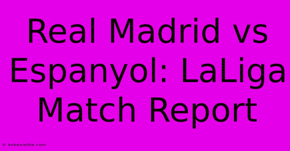 Real Madrid Vs Espanyol: LaLiga Match Report