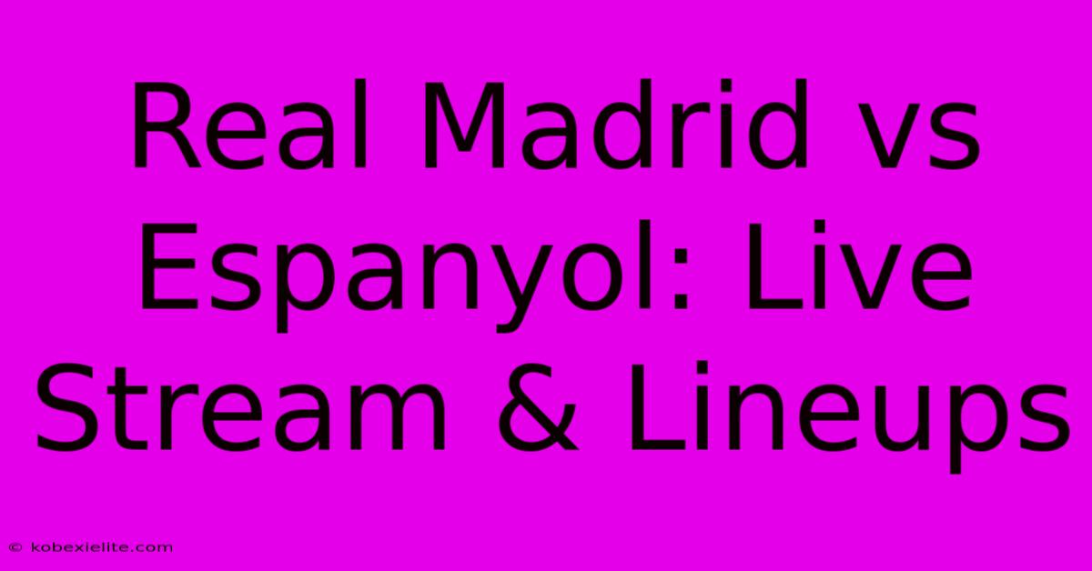 Real Madrid Vs Espanyol: Live Stream & Lineups