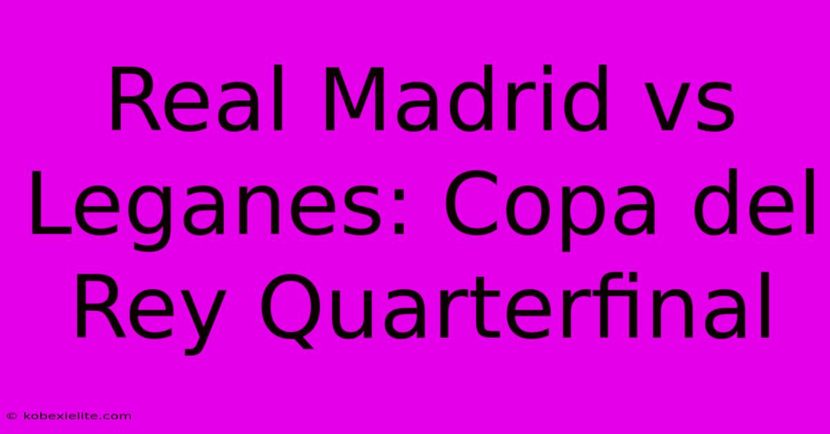 Real Madrid Vs Leganes: Copa Del Rey Quarterfinal