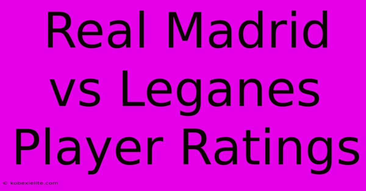 Real Madrid Vs Leganes Player Ratings