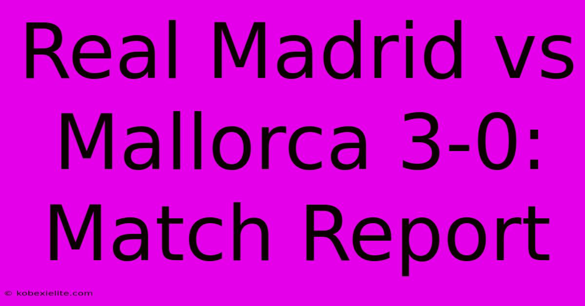 Real Madrid Vs Mallorca 3-0: Match Report