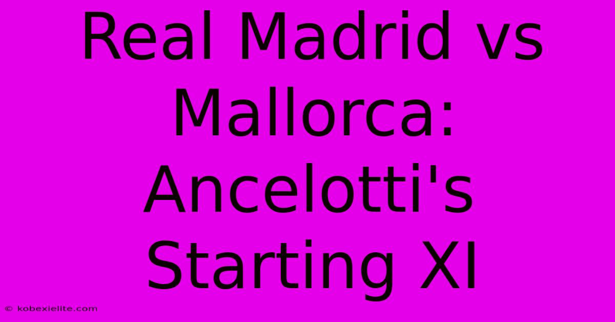 Real Madrid Vs Mallorca: Ancelotti's Starting XI