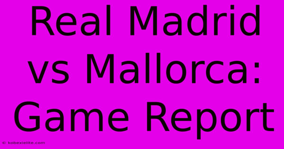 Real Madrid Vs Mallorca: Game Report