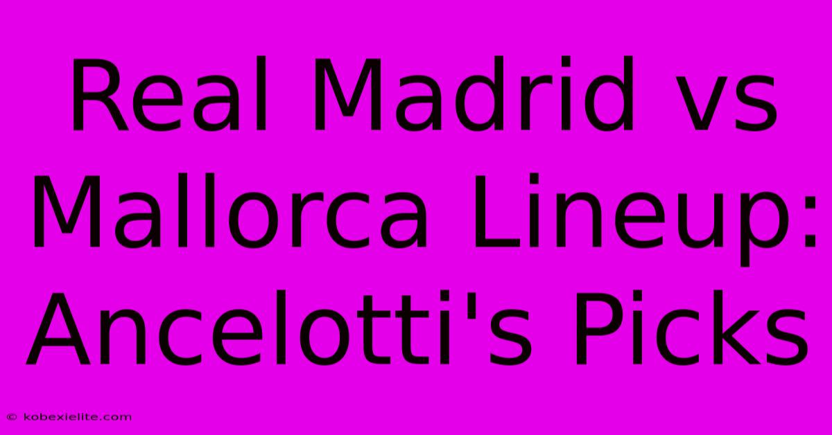 Real Madrid Vs Mallorca Lineup: Ancelotti's Picks