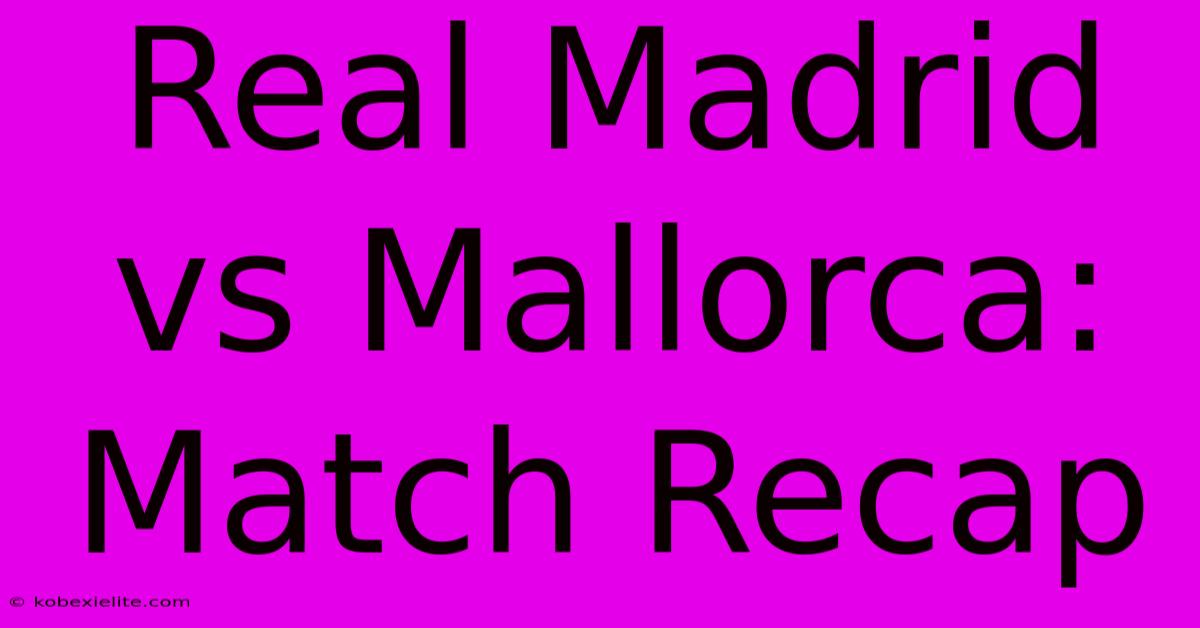 Real Madrid Vs Mallorca: Match Recap