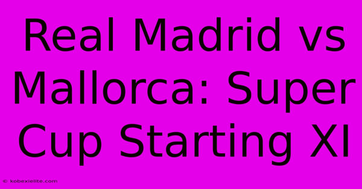 Real Madrid Vs Mallorca: Super Cup Starting XI