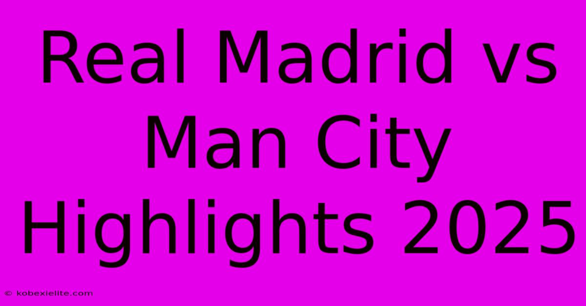 Real Madrid Vs Man City Highlights 2025