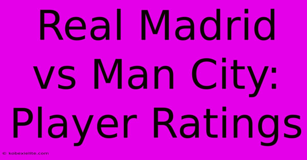 Real Madrid Vs Man City: Player Ratings