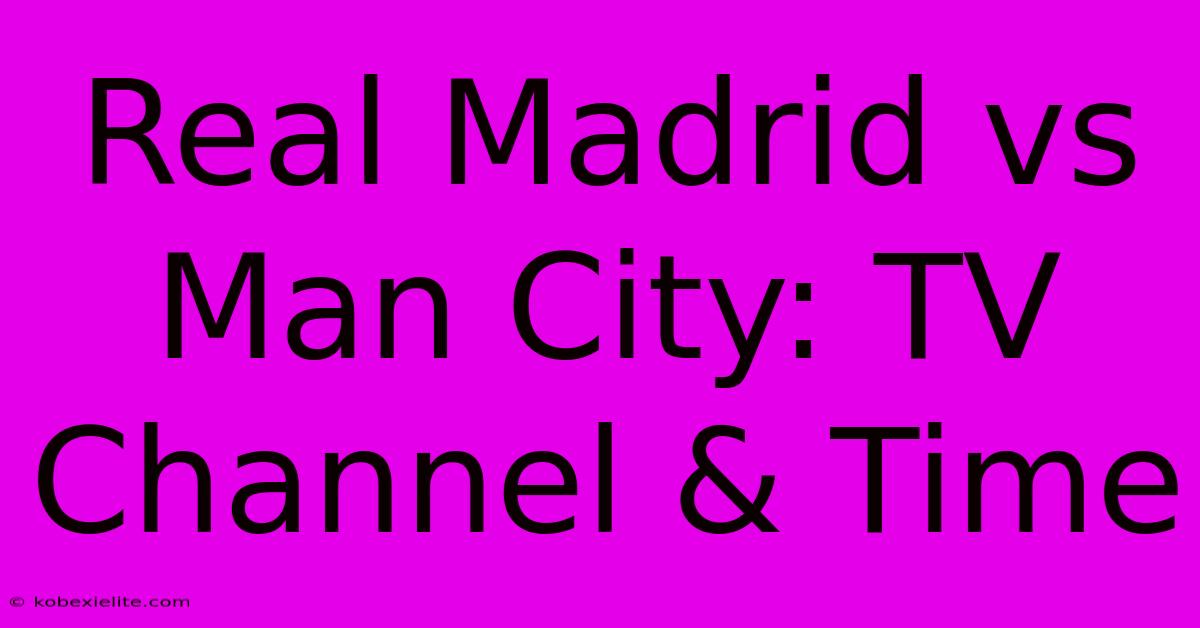 Real Madrid Vs Man City: TV Channel & Time