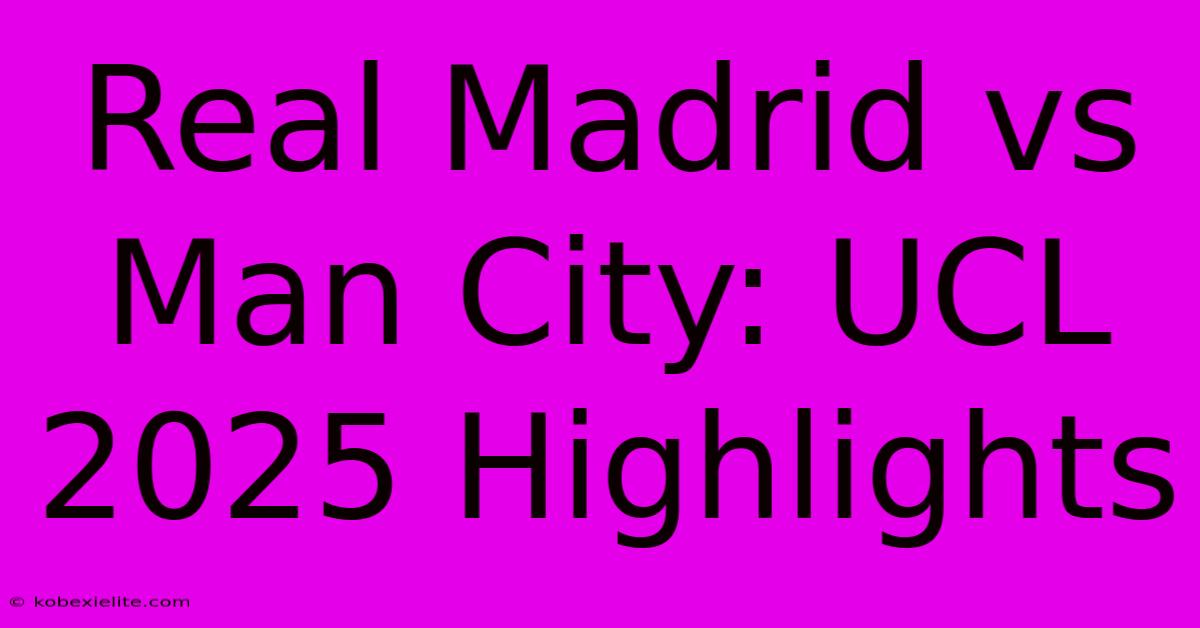 Real Madrid Vs Man City: UCL 2025 Highlights