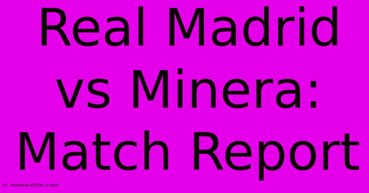 Real Madrid Vs Minera: Match Report