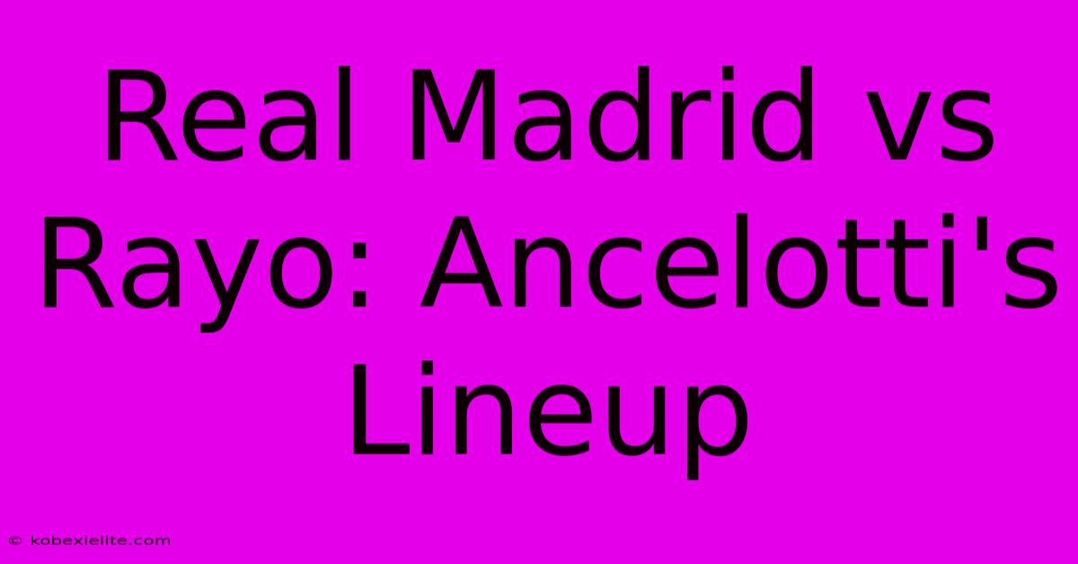 Real Madrid Vs Rayo: Ancelotti's Lineup Real Madrid Vs Rayo: Ancelotti's Lineup