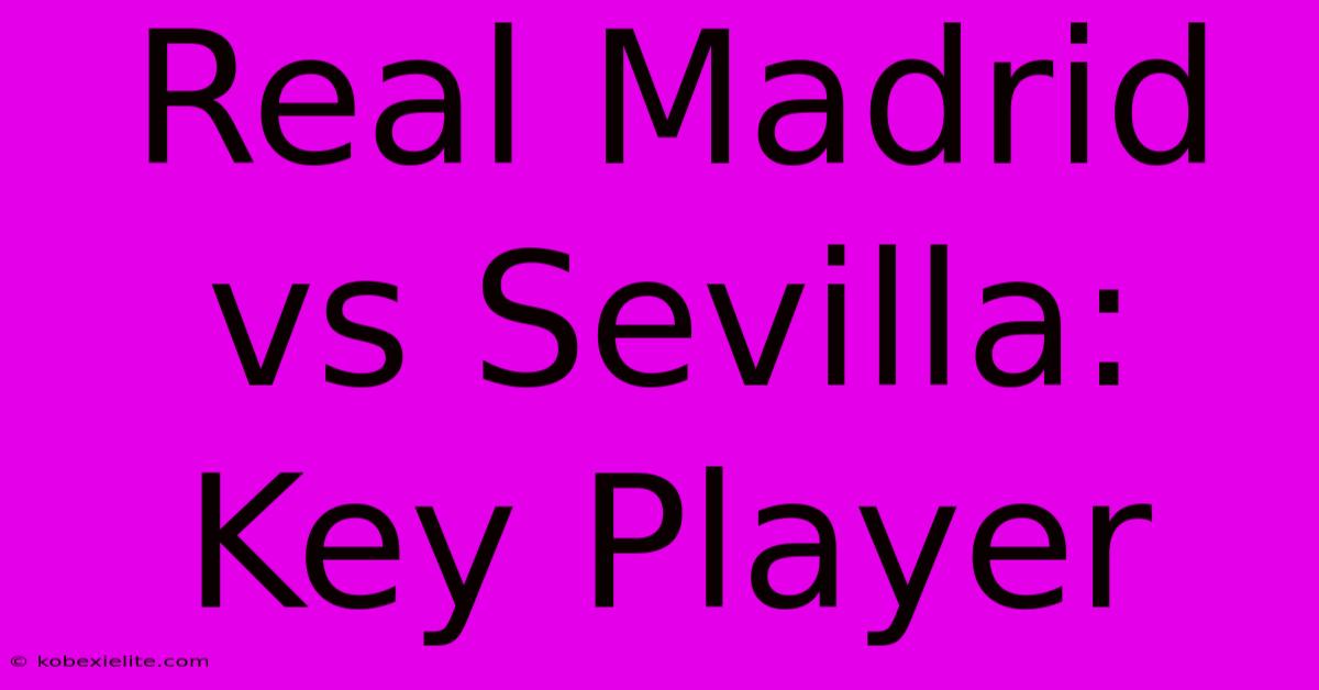 Real Madrid Vs Sevilla: Key Player