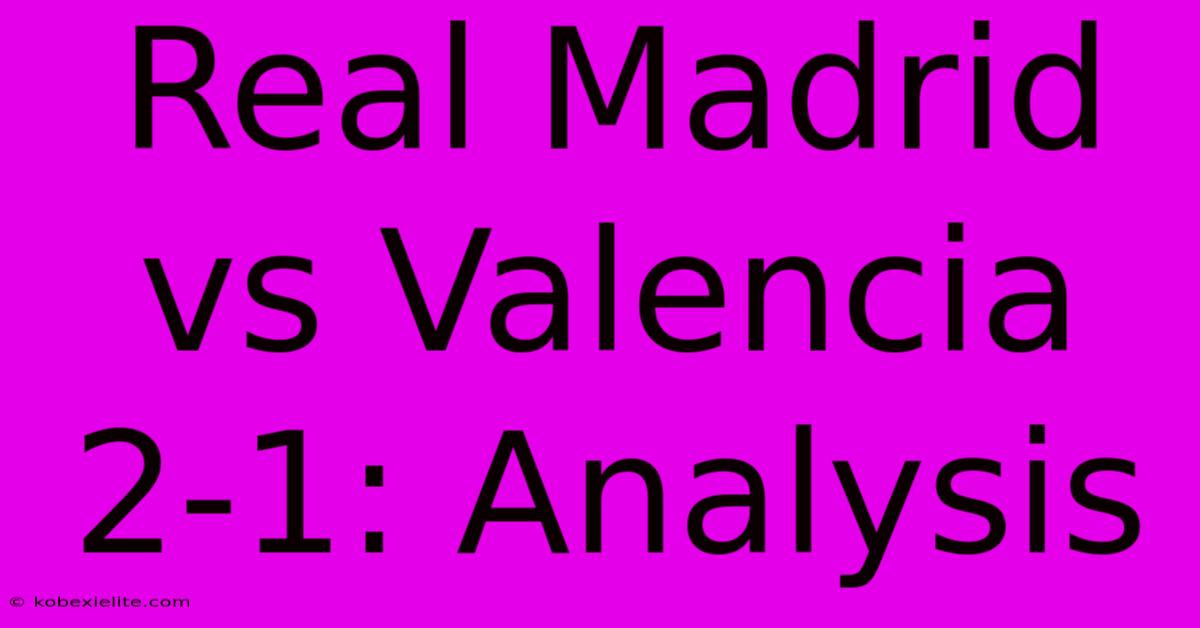 Real Madrid Vs Valencia 2-1: Analysis