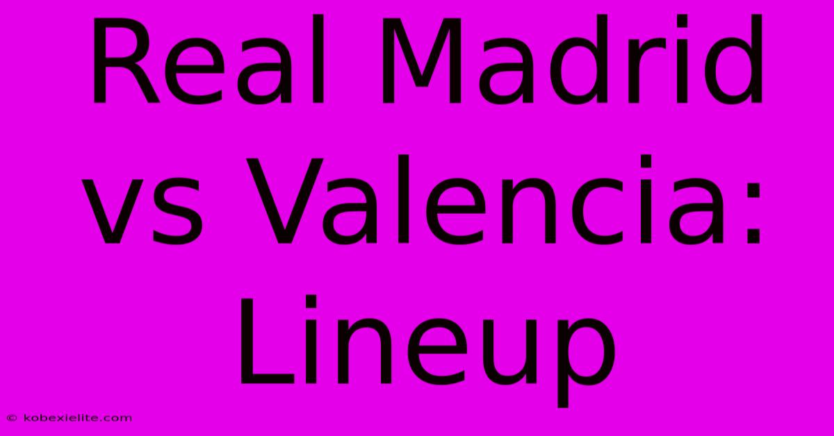 Real Madrid Vs Valencia: Lineup