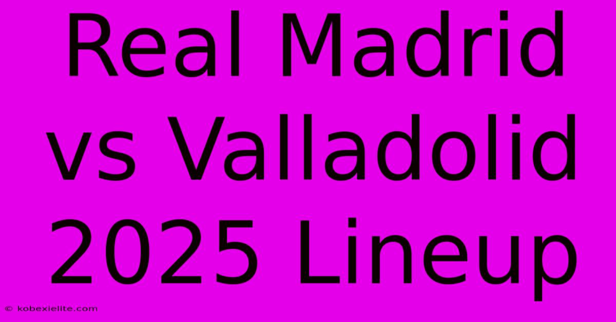 Real Madrid Vs Valladolid 2025 Lineup