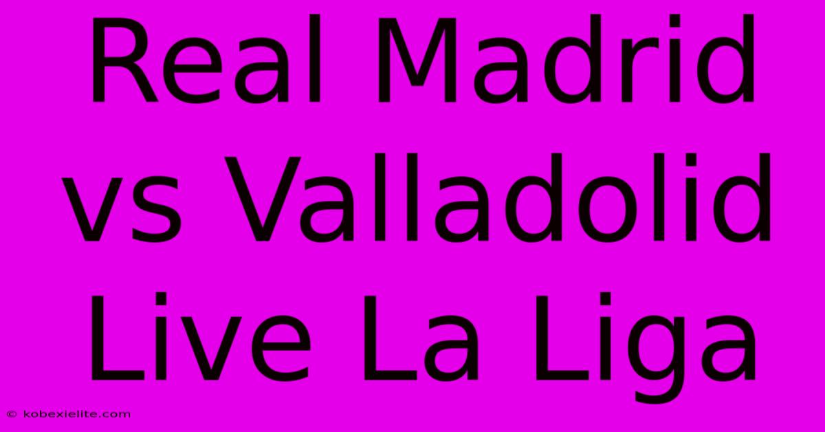 Real Madrid Vs Valladolid Live La Liga